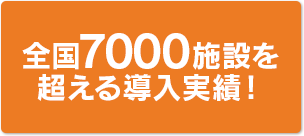 全国7000施設の導入実績！